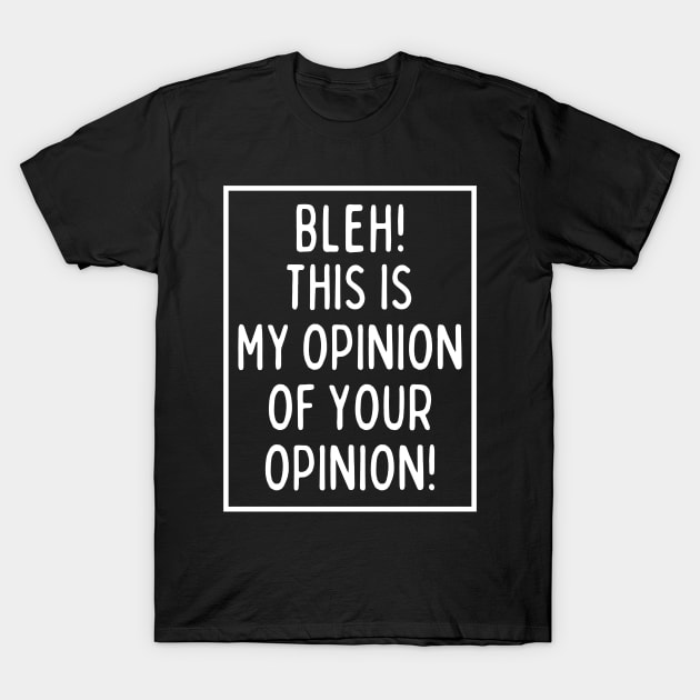 Bleh! This is my opinion of your opinion! T-Shirt by mksjr